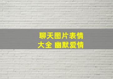 聊天图片表情大全 幽默爱情